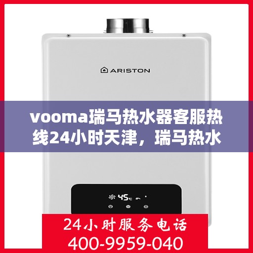 vooma瑞马热水器客服热线24小时天津，瑞马热水器天津客服热线全天候服务，温暖您的每一刻