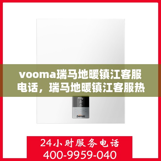vooma瑞马地暖镇江客服电话，瑞马地暖镇江客服热线及联系方式