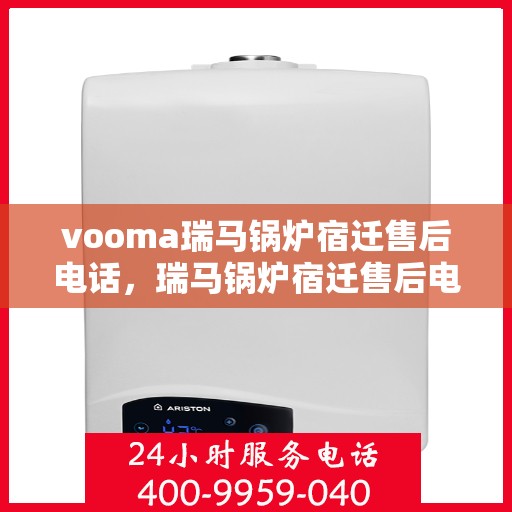 vooma瑞马锅炉宿迁售后电话，瑞马锅炉宿迁售后电话及服务一览