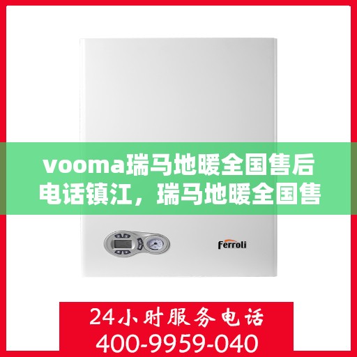 vooma瑞马地暖全国售后电话镇江，瑞马地暖全国售后热线在镇江，一站式服务解决您的地暖问题