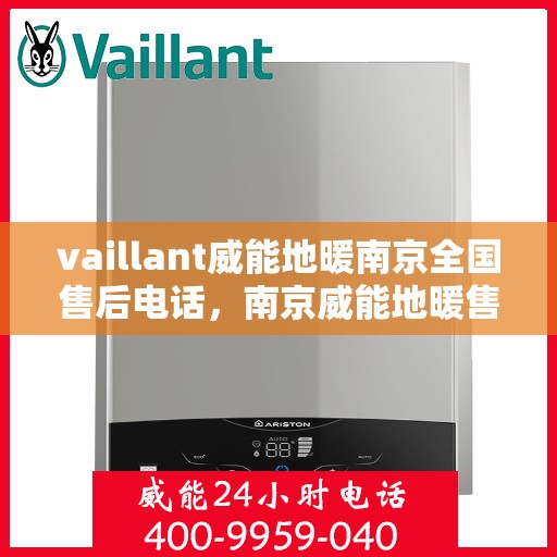 vaillant威能地暖南京全国售后电话，南京威能地暖售后服务热线及电话支持指南