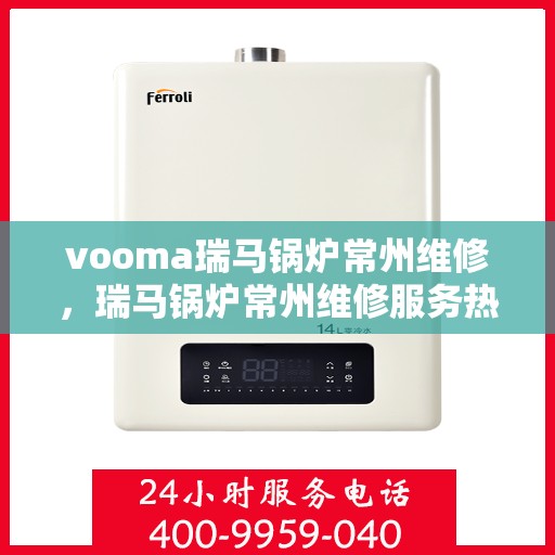 vooma瑞马锅炉常州维修，瑞马锅炉常州维修服务热线，专业团队为您解决故障问题
