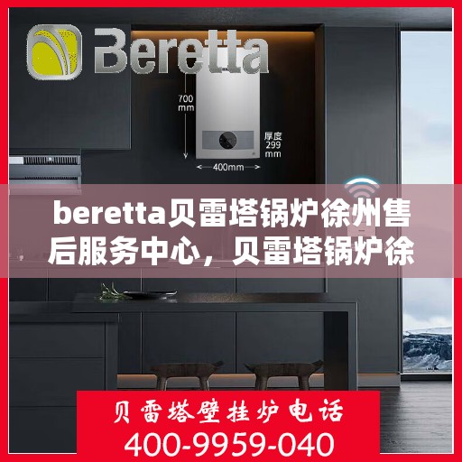 beretta贝雷塔锅炉徐州售后服务中心，贝雷塔锅炉徐州售后服务中心，专业维修与一站式服务体验