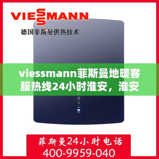 viessmann菲斯曼地暖客服热线24小时淮安，淮安24小时Viessmann菲斯曼地暖客服热线全攻略
