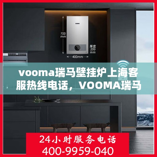 vooma瑞马壁挂炉上海客服热线电话，VOOMA瑞马壁挂炉上海客服热线电话及售后服务指南
