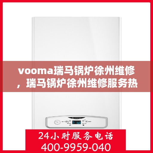 vooma瑞马锅炉徐州维修，瑞马锅炉徐州维修服务热线，专业快速解决故障问题