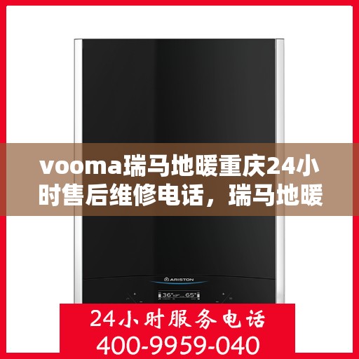 vooma瑞马地暖重庆24小时售后维修电话，瑞马地暖重庆全天候售后维修热线专业服务您身边