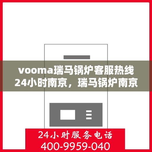 vooma瑞马锅炉客服热线24小时南京，瑞马锅炉南京客服热线全天候服务，保障温暖不断线