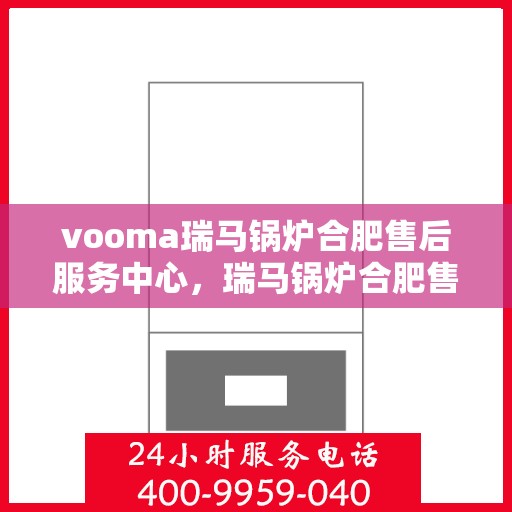 vooma瑞马锅炉合肥售后服务中心，瑞马锅炉合肥售后服务中心，专业维修与贴心服务