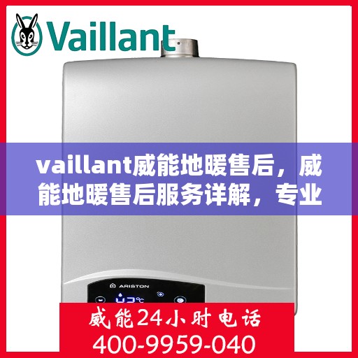 vaillant威能地暖售后，威能地暖售后服务详解，专业团队，贴心保障