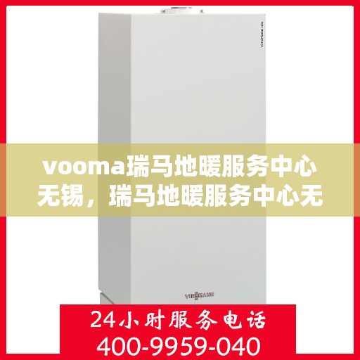 vooma瑞马地暖服务中心无锡，瑞马地暖服务中心无锡，专业品质，温暖您的生活