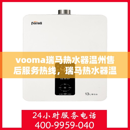 vooma瑞马热水器温州售后服务热线，瑞马热水器温州售后服务热线，专业团队，贴心服务！