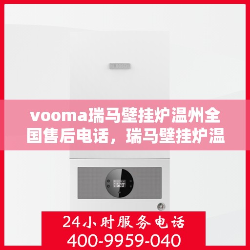 vooma瑞马壁挂炉温州全国售后电话，瑞马壁挂炉温州售后热线，专业维修服务团队为您解答