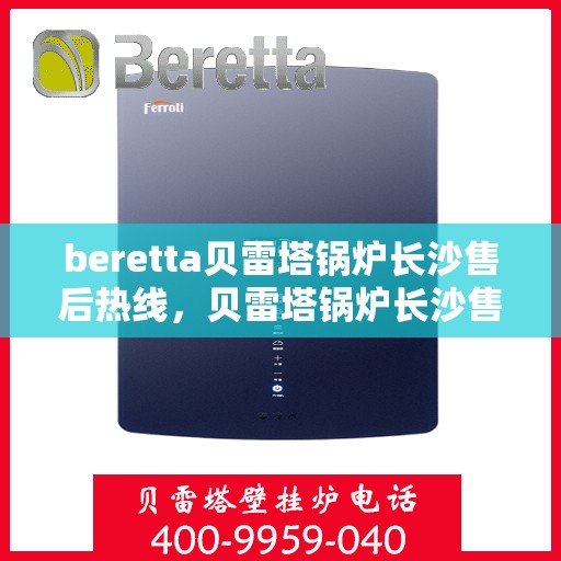 beretta贝雷塔锅炉长沙售后热线，贝雷塔锅炉长沙售后热线，专业维修与技术支持团队为您服务