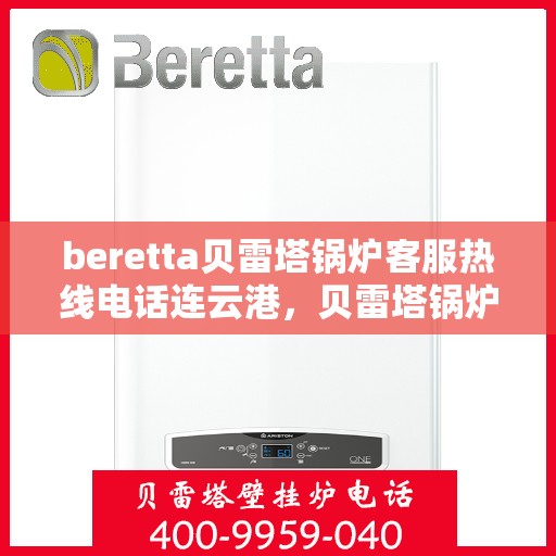 beretta贝雷塔锅炉客服热线电话连云港，贝雷塔锅炉连云港客服热线电话及售后支持全攻略
