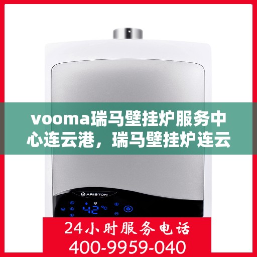 vooma瑞马壁挂炉服务中心连云港，瑞马壁挂炉连云港服务中心，专业维修与保养，温暖您的生活
