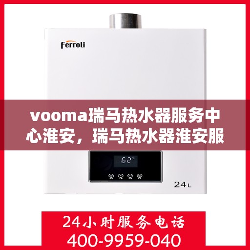vooma瑞马热水器服务中心淮安，瑞马热水器淮安服务中心，专业维修与保养一站式解决方案