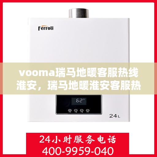 vooma瑞马地暖客服热线淮安，瑞马地暖淮安客服热线，专业解答您的地暖问题