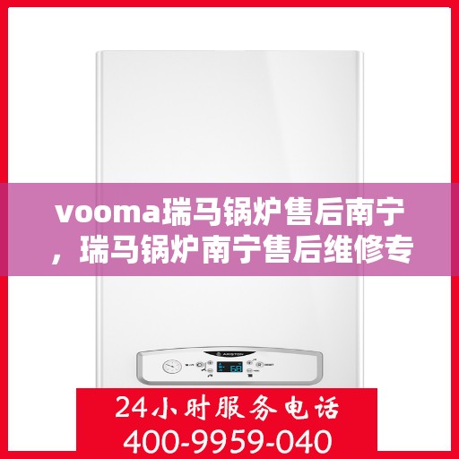 vooma瑞马锅炉售后南宁，瑞马锅炉南宁售后维修专业服务解析