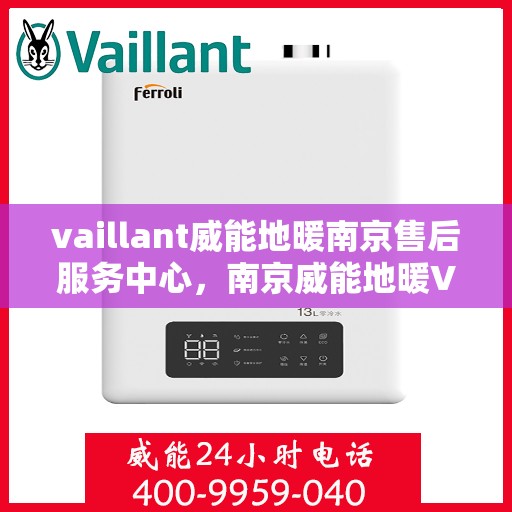 vaillant威能地暖南京售后服务中心，南京威能地暖VAILLANT售后服务中心，专业维修与贴心服务