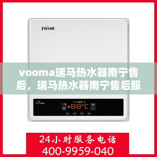 vooma瑞马热水器南宁售后，瑞马热水器南宁售后服务中心，专业、高效的维修服务体验