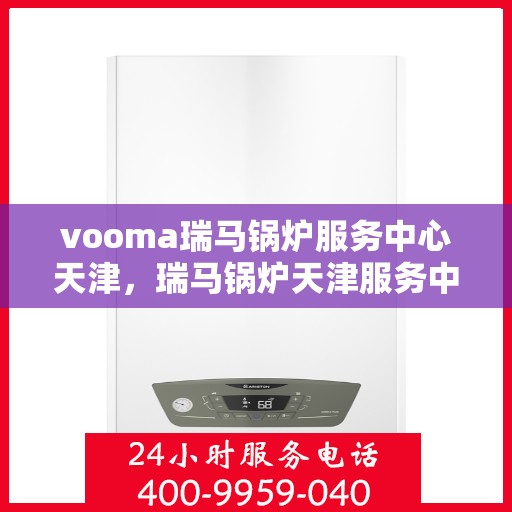 vooma瑞马锅炉服务中心天津，瑞马锅炉天津服务中心，专业维修与保养之选