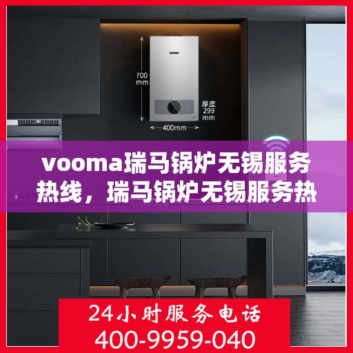 vooma瑞马锅炉无锡服务热线，瑞马锅炉无锡服务热线，专业团队，高效响应