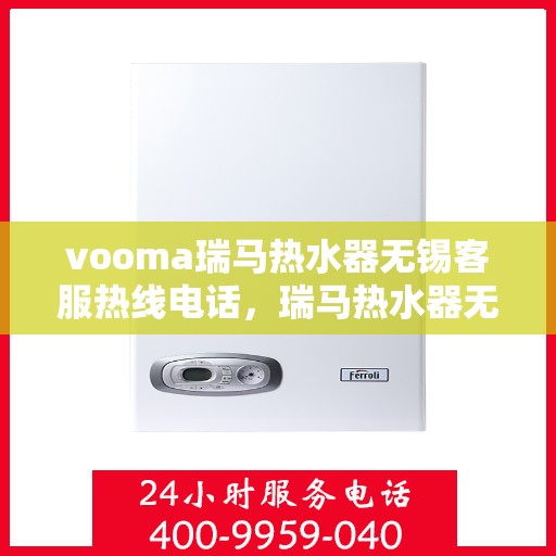 vooma瑞马热水器无锡客服热线电话，瑞马热水器无锡客服热线电话，专业售后服务的温暖热线