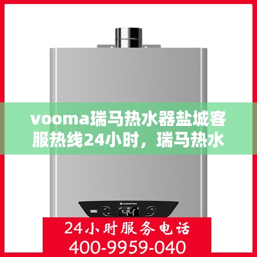 vooma瑞马热水器盐城客服热线24小时，瑞马热水器盐城客服热线，全天候24小时无忧服务