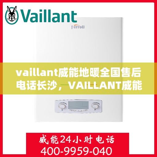 vaillant威能地暖全国售后电话长沙，VAILLANT威能地暖全国售后电话在长沙的服务与支持