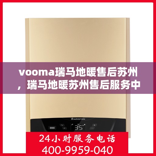 vooma瑞马地暖售后苏州，瑞马地暖苏州售后服务中心，专业团队为您提供细致服务