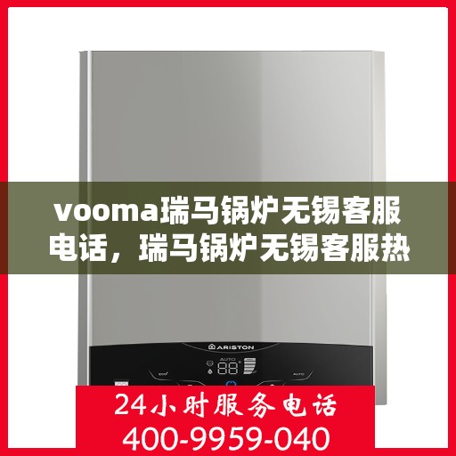 vooma瑞马锅炉无锡客服电话，瑞马锅炉无锡客服热线及咨询服务指南