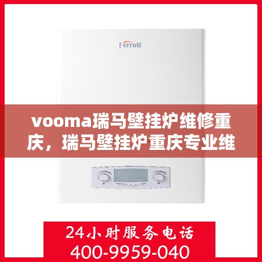 vooma瑞马壁挂炉维修重庆，瑞马壁挂炉重庆专业维修服务