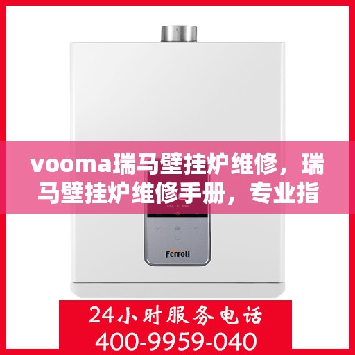 vooma瑞马壁挂炉维修，瑞马壁挂炉维修手册，专业指南与解决方案