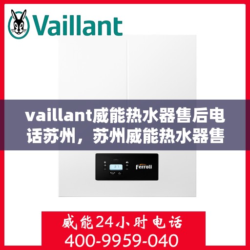 vaillant威能热水器售后电话苏州，苏州威能热水器售后服务中心联系电话
