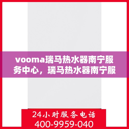 vooma瑞马热水器南宁服务中心，瑞马热水器南宁服务中心，专业维修，贴心服务
