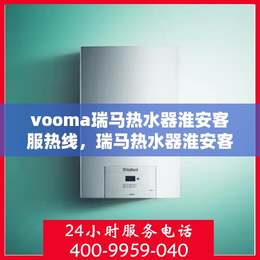 vooma瑞马热水器淮安客服热线，瑞马热水器淮安客服热线，专业支持与贴心服务