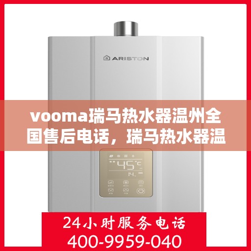 vooma瑞马热水器温州全国售后电话，瑞马热水器温州售后热线，专业维修，全国售后电话一键解决！