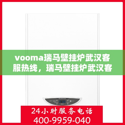 vooma瑞马壁挂炉武汉客服热线，瑞马壁挂炉武汉客服热线，专业团队为您提供贴心服务