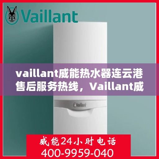 vaillant威能热水器连云港售后服务热线，Vaillant威能热水器连云港售后服务热线，专业团队为您提供贴心服务