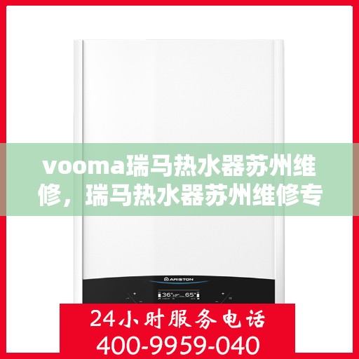 vooma瑞马热水器苏州维修，瑞马热水器苏州维修专业服务，快速解决您的热水问题