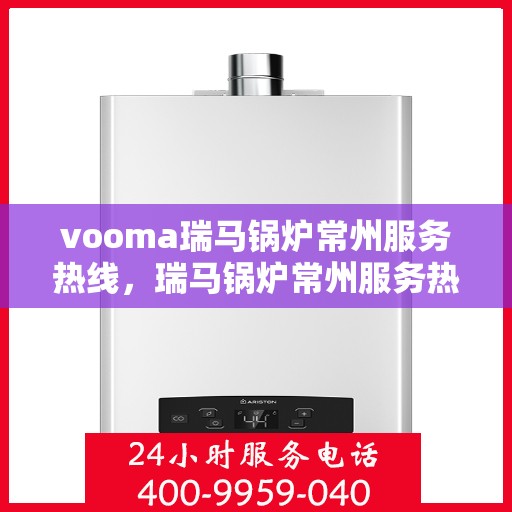 vooma瑞马锅炉常州服务热线，瑞马锅炉常州服务热线，专业团队，贴心服务
