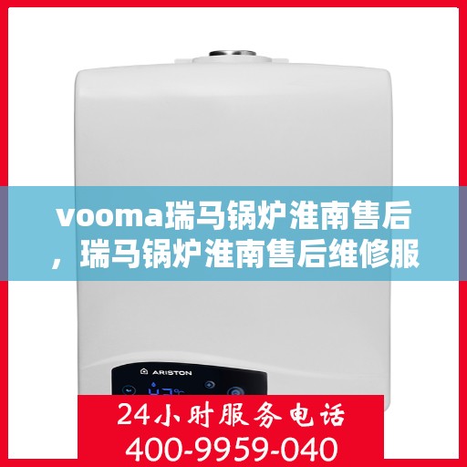 vooma瑞马锅炉淮南售后，瑞马锅炉淮南售后维修服务解析