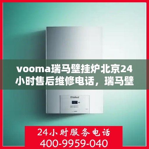 vooma瑞马壁挂炉北京24小时售后维修电话，瑞马壁挂炉北京全天候售后维修热线，专业快速响应您的需求