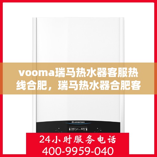 vooma瑞马热水器客服热线合肥，瑞马热水器合肥客服热线，专业解答您的疑问