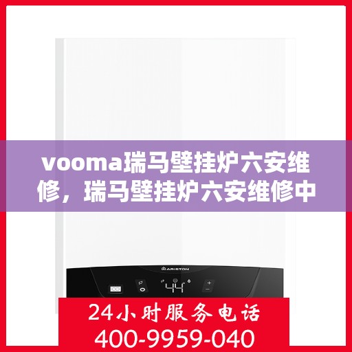vooma瑞马壁挂炉六安维修，瑞马壁挂炉六安维修中心，专业维修，贴心服务