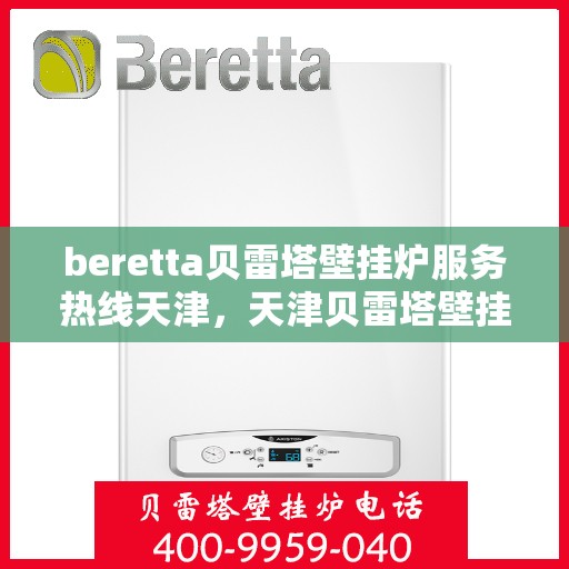 beretta贝雷塔壁挂炉服务热线天津，天津贝雷塔壁挂炉服务热线，专业维修与售后支持团队为您服务