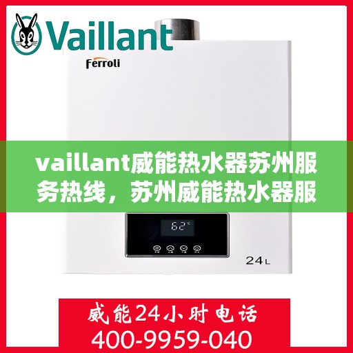 vaillant威能热水器苏州服务热线，苏州威能热水器服务热线，专业维修与售后支持