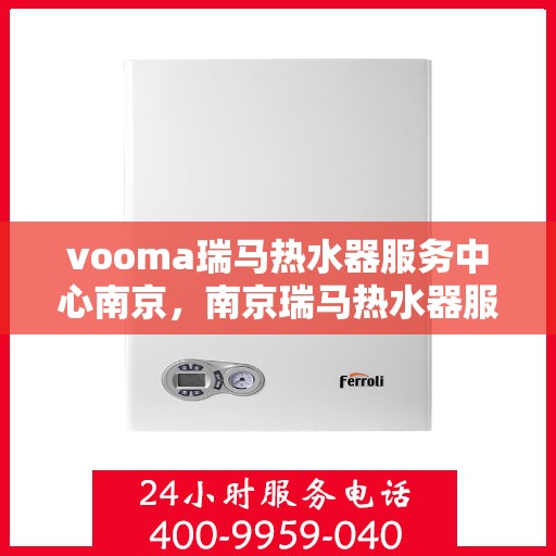 vooma瑞马热水器服务中心南京，南京瑞马热水器服务中心，专业维修与保养，给您温暖保障