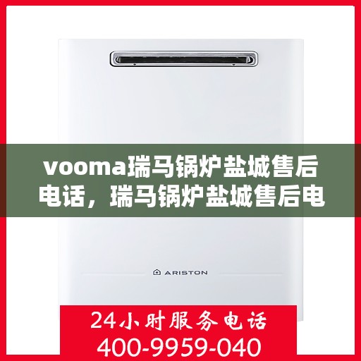 vooma瑞马锅炉盐城售后电话，瑞马锅炉盐城售后电话查询及维修服务解析